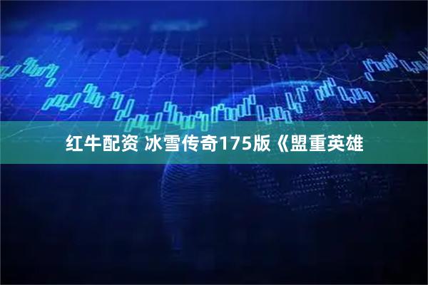 红牛配资 冰雪传奇175版《盟重英雄