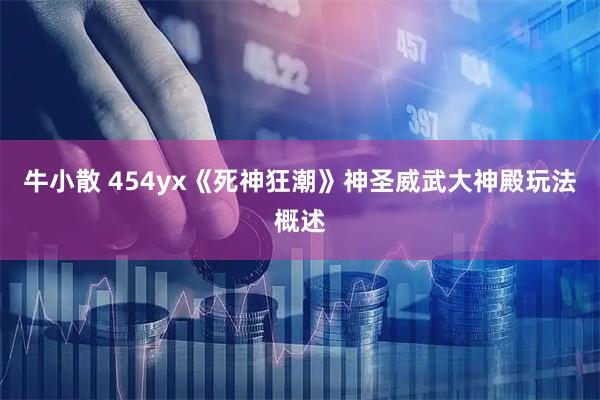 牛小散 454yx《死神狂潮》神圣威武大神殿玩法概述