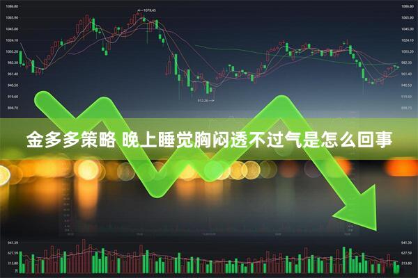 金多多策略 晚上睡觉胸闷透不过气是怎么回事