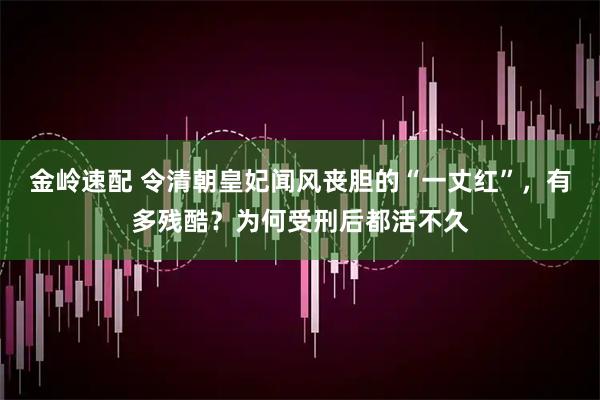 金岭速配 令清朝皇妃闻风丧胆的“一丈红”，有多残酷？为何受刑后都活不久