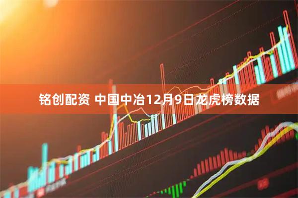 铭创配资 中国中冶12月9日龙虎榜数据