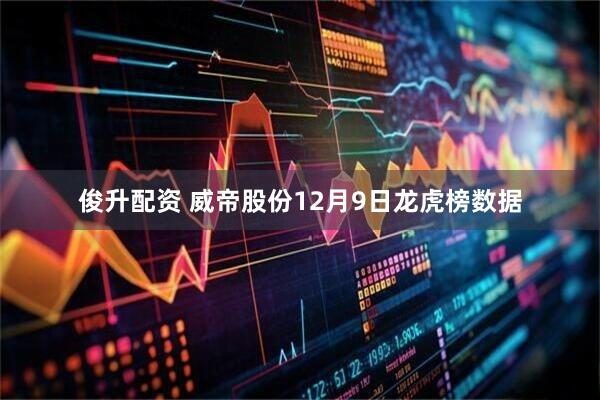 俊升配资 威帝股份12月9日龙虎榜数据