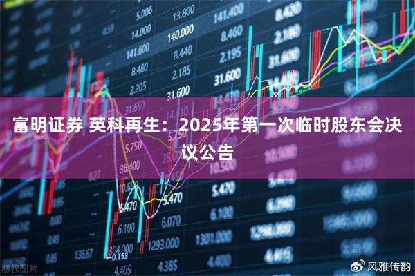 富明证券 英科再生：2025年第一次临时股东会决议公告
