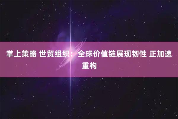 掌上策略 世贸组织：全球价值链展现韧性 正加速重构