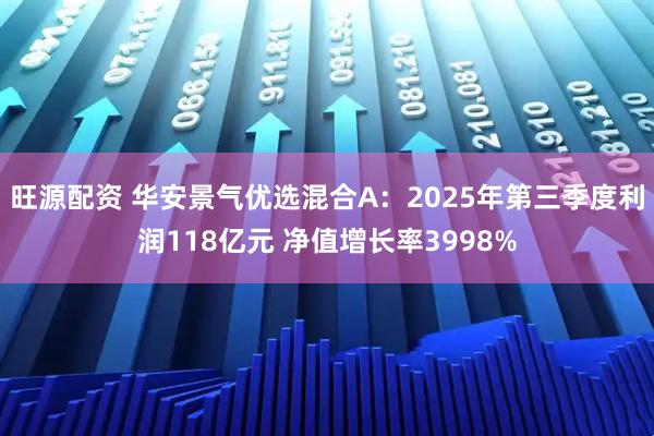 旺源配资 华安景气优选混合A：2025年第三季度利润118亿元 净值增长率3998%