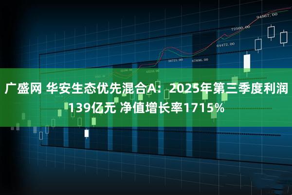 广盛网 华安生态优先混合A：2025年第三季度利润139亿元 净值增长率1715%